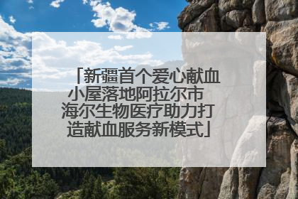 新疆首个爱心献血小屋落地阿拉尔市 海尔生物医疗助力打造献血服务新模式