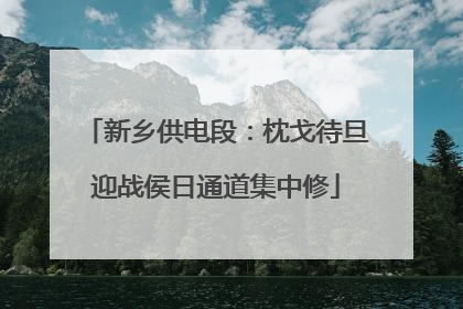 新乡供电段：枕戈待旦迎战侯日通道集中修