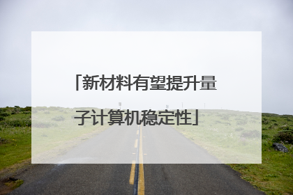 新材料有望提升量子计算机稳定性