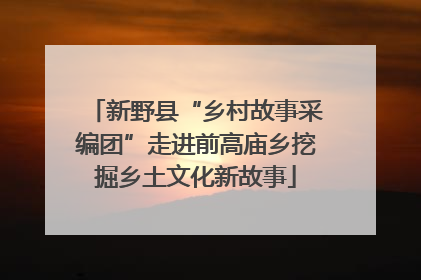 新野县“乡村故事采编团”走进前高庙乡挖掘乡土文化新故事
