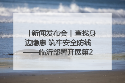 新闻发布会｜查找身边隐患 筑牢安全防线——临沂部署开展第24个安全生产月活动