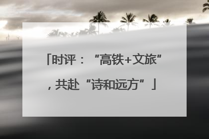 时评：“高铁+文旅”，共赴“诗和远方”
