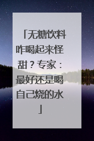 无糖饮料咋喝起来怪甜？专家：最好还是喝自己烧的水