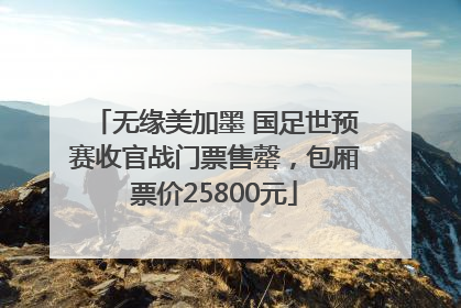 无缘美加墨 国足世预赛收官战门票售罄，包厢票价25800元