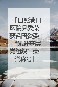 日照港口医院党委荣获省国资委“先进基层党组织”荣誉称号