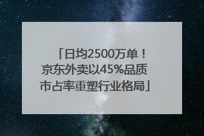 日均2500万单！京东外卖以45%品质市占率重塑行业格局