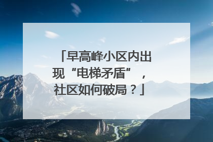 早高峰小区内出现“电梯矛盾”，社区如何破局？