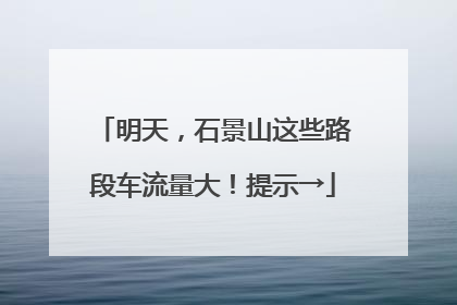 明天，石景山这些路段车流量大！提示→