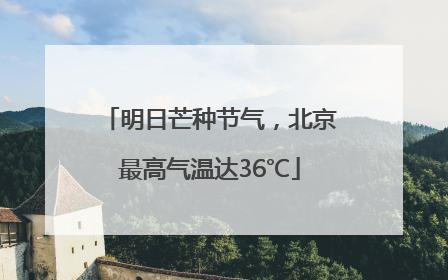 明日芒种节气，北京最高气温达36℃