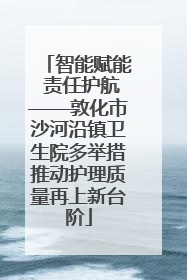 智能赋能 责任护航——敦化市沙河沿镇卫生院多举措推动护理质量再上新台阶