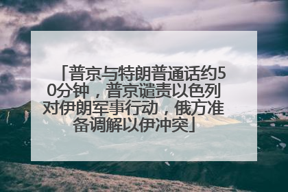 普京与特朗普通话约50分钟，普京谴责以色列对伊朗军事行动，俄方准备调解以伊冲突