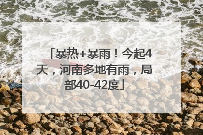 暴热+暴雨！今起4天，河南多地有雨，局部40-42度