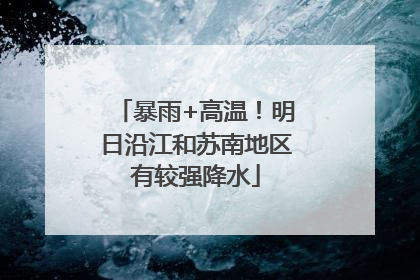 暴雨+高温！明日沿江和苏南地区有较强降水