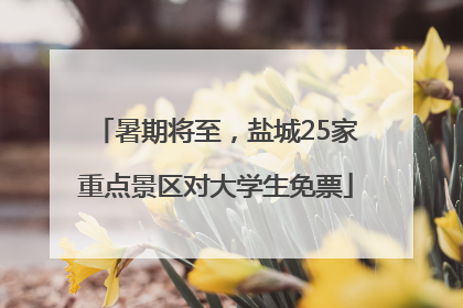 暑期将至，盐城25家重点景区对大学生免票
