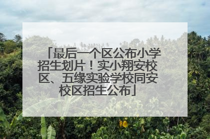 最后一个区公布小学招生划片！实小翔安校区、五缘实验学校同安校区招生公布