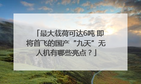 最大载荷可达6吨 即将首飞的国产“九天”无人机有哪些亮点？