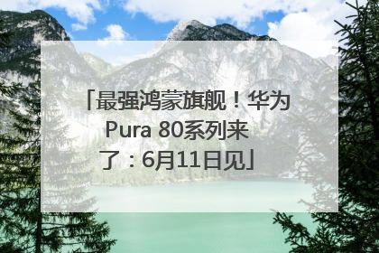 最强鸿蒙旗舰！华为Pura 80系列来了：6月11日见