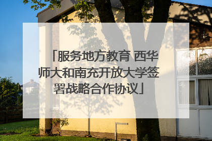 服务地方教育 西华师大和南充开放大学签署战略合作协议