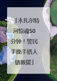 木扎尔特河惊魂50分钟！警民手挽手搭人链救援