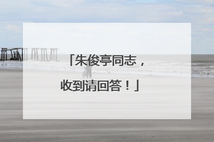 朱俊亭同志，收到请回答！