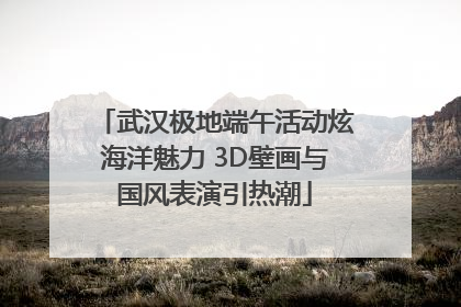 武汉极地端午活动炫海洋魅力 3D壁画与国风表演引热潮