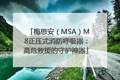 梅思安（MSA）M8正压式消防呼吸器：高危救援的守护神器