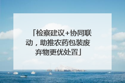 检察建议+协同联动，助推农药包装废弃物更优处置