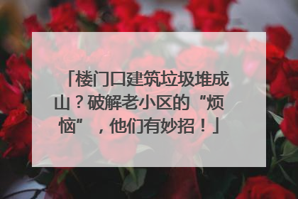 楼门口建筑垃圾堆成山？破解老小区的“烦恼”，他们有妙招！