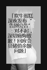 欢牛蛋糕深夜发布“告别公告”：对不起，深切痛悔致歉！回应会员储值余额问题