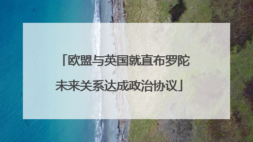 欧盟与英国就直布罗陀未来关系达成政治协议