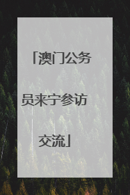 澳门公务员来宁参访交流