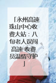 永州高速珠山中心收费大站：八旬老人误闯高速 收费员温情守护