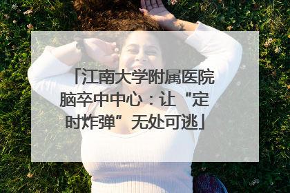 江南大学附属医院脑卒中中心：让“定时炸弹”无处可逃