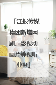 江报传媒集团新增网剧、影视动画片等视听业务