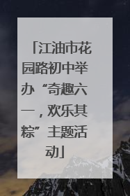 江油市花园路初中举办“奇趣六一，欢乐其粽”主题活动