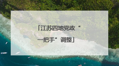 江苏四地党政“一把手”调整