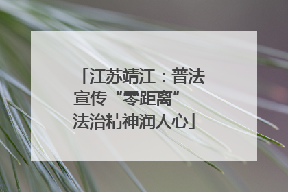 江苏靖江：普法宣传“零距离” 法治精神润人心