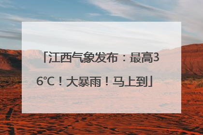 江西气象发布：最高36℃！大暴雨！马上到