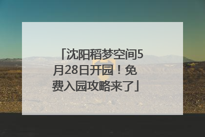 沈阳稻梦空间5月28日开园！免费入园攻略来了