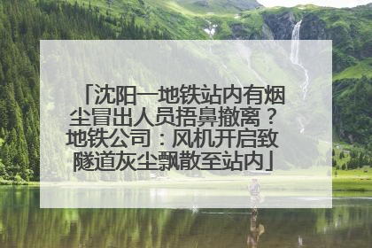 沈阳一地铁站内有烟尘冒出人员捂鼻撤离？地铁公司：风机开启致隧道灰尘飘散至站内