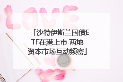 沙特伊斯兰国债ETF在港上市 两地资本市场互动频密