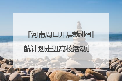河南周口开展就业引航计划走进高校活动