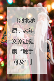 河北承德：老年义诊让健康“触手可及”