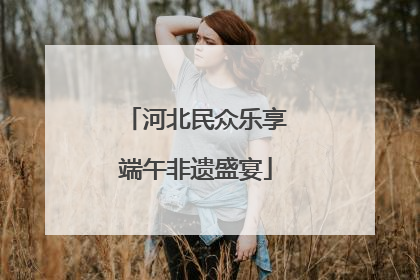 河北民众乐享端午非遗盛宴