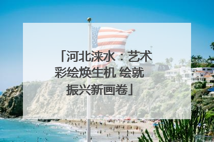 河北涞水：艺术彩绘焕生机 绘就振兴新画卷