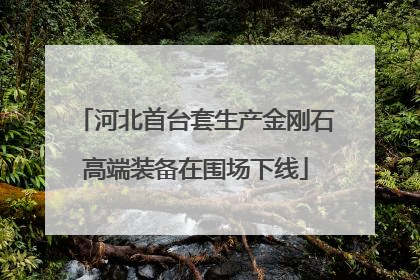 河北首台套生产金刚石高端装备在围场下线
