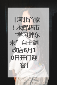 河北首家！永辉超市“学习胖东来”自主调改店6月10日开门迎客