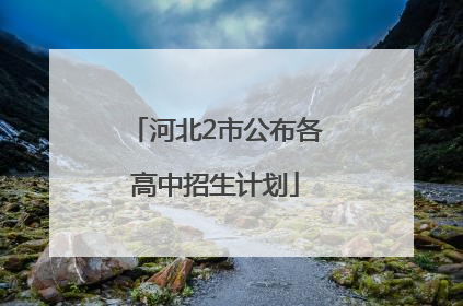 河北2市公布各高中招生计划