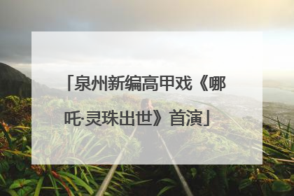 泉州新编高甲戏《哪吒·灵珠出世》首演