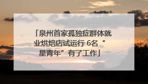 泉州首家孤独症群体就业烘焙店试运行 6名“星青年”有了工作